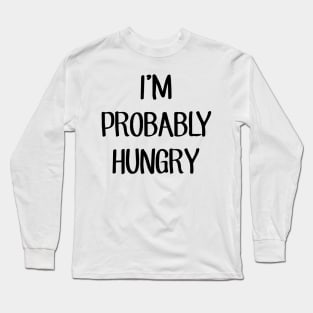 I'm Probably Hungry Long Sleeve T-Shirt